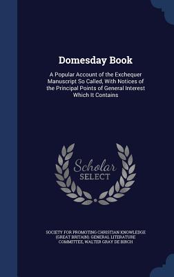 Domesday Book: A Popular Account of the Exchequer Manuscript So Called, With Notices of the Principal Points of General Interest Whic