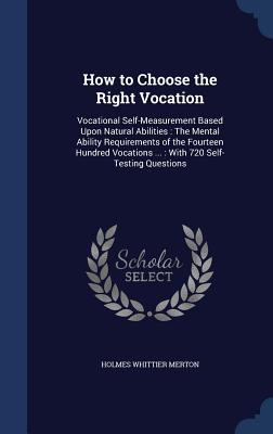 How to Choose the Right Vocation: Vocational Self-Measurement Based Upon Natural Abilities: The Mental Ability Requirements of the Fourteen Hundred Vo