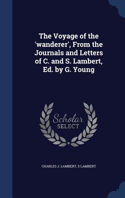 The Voyage of the 'wanderer', From the Journals and Letters of C. and S. Lambert, Ed. by G. Young