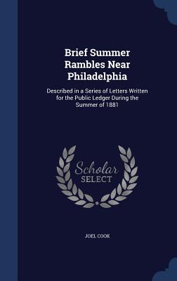 Brief Summer Rambles Near Philadelphia: Described in a Series of Letters Written for the Public Ledger During the Summer of 1881
