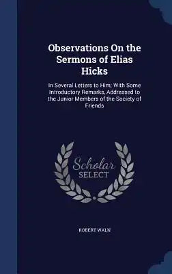 Observations On the Sermons of Elias Hicks: In Several Letters to Him; With Some Introductory Remarks, Addressed to the Junior Members of the Society