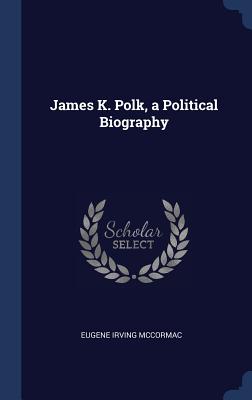 James K. Polk, a Political Biography
