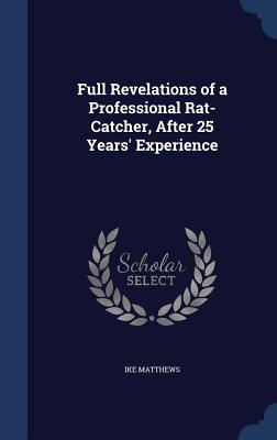Full Revelations of a Professional Rat-Catcher, After 25 Years' Experience