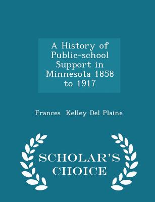 A History of Public-School Support in Minnesota 1858 to 1917 - Scholar's Choice Edition