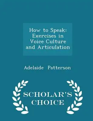 How to Speak: Exercises in Voice Culture and Articulation - Scholar's Choice Edition