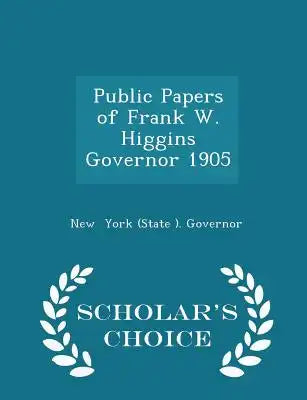 Public Papers of Frank W. Higgins Governor 1905 - Scholar's Choice Edition