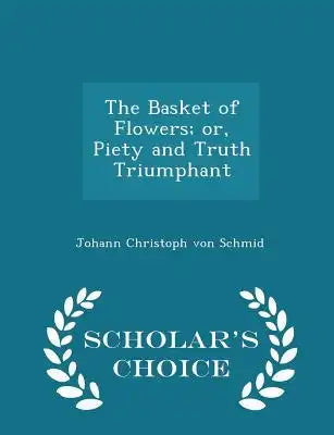 The Basket of Flowers; Or, Piety and Truth Triumphant - Scholar's Choice Edition