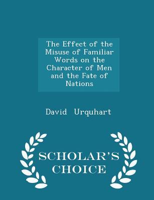 The Effect of the Misuse of Familiar Words on the Character of Men and the Fate of Nations - Scholar's Choice Edition