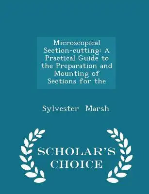 Microscopical Section-Cutting: A Practical Guide to the Preparation and Mounting of Sections for the - Scholar's Choice Edition