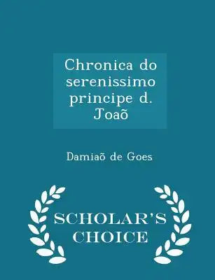 Chronica Do Serenissimo Principe D. Joaõ - Scholar's Choice Edition