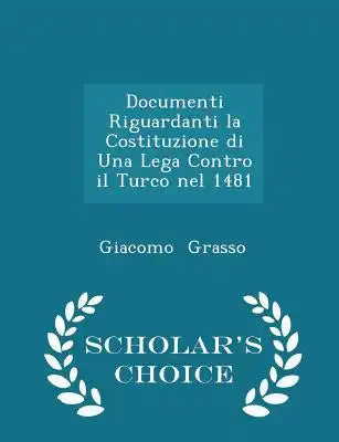 Documenti Riguardanti La Costituzione Di Una Lega Contro Il Turco Nel 1481 - Scholar's Choice Edition