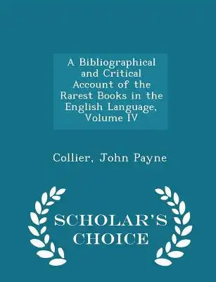 A Bibliographical and Critical Account of the Rarest Books in the English Language, Volume IV - Scholar's Choice Edition