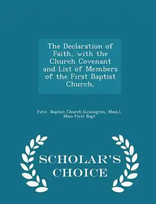 The Declaration of Faith, with the Church Covenant and List of Members of the First Baptist Church, - Scholar's Choice Edition