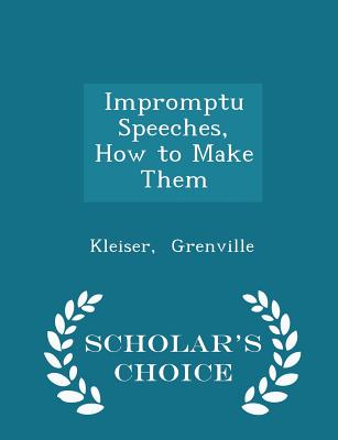 Impromptu Speeches, How to Make Them - Scholar's Choice Edition