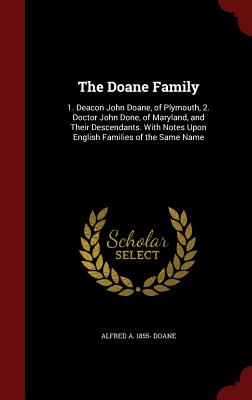 The Doane Family: 1. Deacon John Doane, of Plymouth, 2. Doctor John Done, of Maryland, and Their Descendants. with Notes Upon English Fa