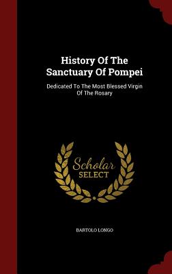 History of the Sanctuary of Pompei: Dedicated to the Most Blessed Virgin of the Rosary