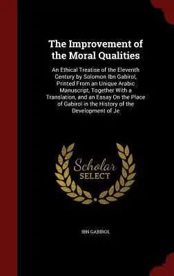 The Improvement of the Moral Qualities: An Ethical Treatise of the Eleventh Century by Solomon Ibn Gabirol, Printed from an Unique Arabic Manuscript,