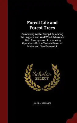 Forest Life and Forest Trees: Comprising Winter Camp-Life Among the Loggers, and Wild-Wood Adventure; With Descriptions of Lumbering Operations on t