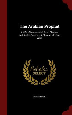 The Arabian Prophet: A Life of Mohammed from Chinese and Arabic Sources, a Chinese-Moslem Work