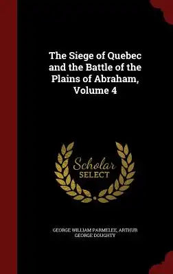 The Siege of Quebec and the Battle of the Plains of Abraham, Volume 4