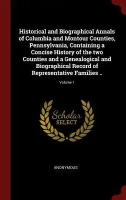 Historical and Biographical Annals of Columbia and Montour Counties, Pennsylvania, Containing a Concise History of the Two Counties and a Genealogical