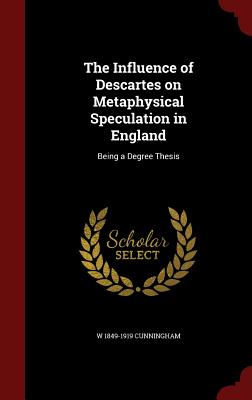 The Influence of Descartes on Metaphysical Speculation in England: Being a Degree Thesis