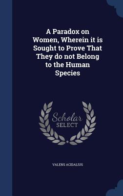 A Paradox on Women, Wherein It Is Sought to Prove That They Do Not Belong to the Human Species