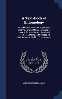 A Text-Book of Entomology: Including the Anatomy, Physiology, Embryology and Metamorphoses of Insects, for Use in Agricultural and Technical Scho