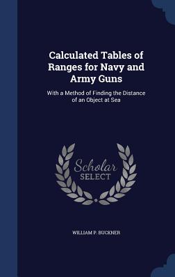 Calculated Tables of Ranges for Navy and Army Guns: With a Method of Finding the Distance of an Object at Sea