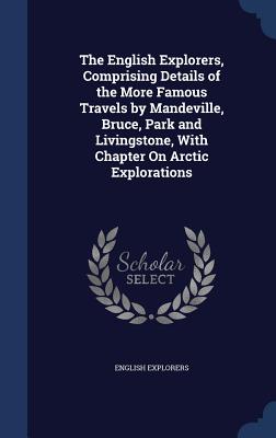 The English Explorers, Comprising Details of the More Famous Travels by Mandeville, Bruce, Park and Livingstone, with Chapter on Arctic Explorations