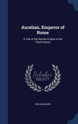 Aurelian, Emperor of Rome: A Tale of the Roman Empire in the Third Century