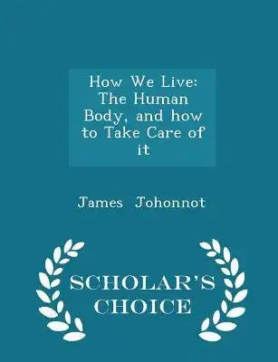 How We Live: The Human Body, and How to Take Care of It - Scholar's Choice Edition