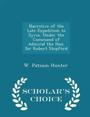 Narrative of the Late Expedition to Syria, Under the Command of Admiral the Hon. Sir Robert Stopford - Scholar's Choice Edition