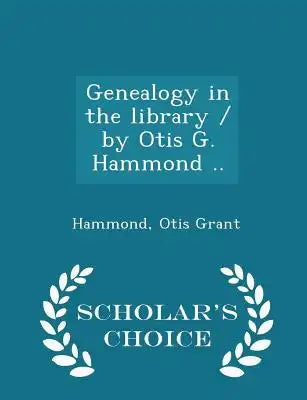 Genealogy in the Library / By Otis G. Hammond .. - Scholar's Choice Edition