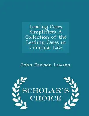 Leading Cases Simplified: A Collection of the Leading Cases in Criminal Law - Scholar's Choice Edition