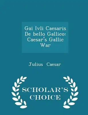 Gai Ivli Caesaris de Bello Gallico: Caesar's Gallic War - Scholar's Choice Edition