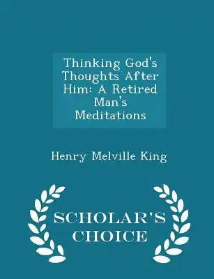 Thinking God's Thoughts After Him: A Retired Man's Meditations - Scholar's Choice Edition