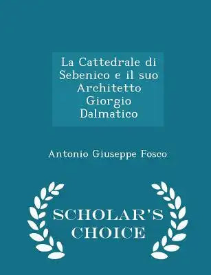 La Cattedrale Di Sebenico E Il Suo Architetto Giorgio Dalmatico - Scholar's Choice Edition