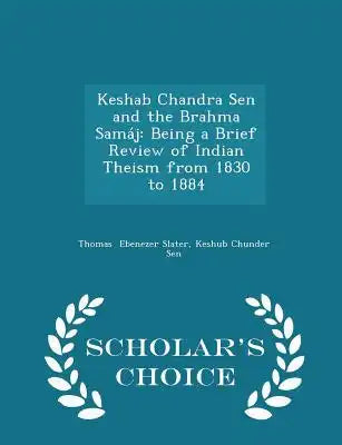 Keshab Chandra Sen and the Brahma Samáj: Being a Brief Review of Indian Theism from 1830 to 1884 - Scholar's Choice Edition
