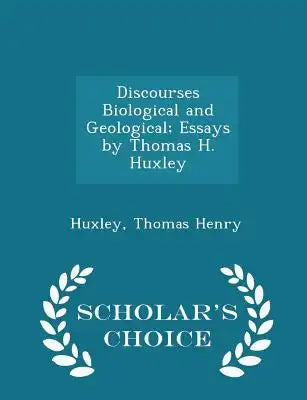 Discourses Biological and Geological; Essays by Thomas H. Huxley - Scholar's Choice Edition