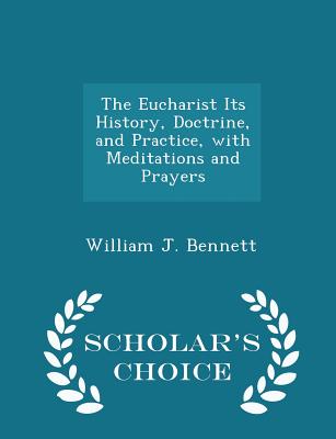The Eucharist Its History, Doctrine, and Practice, with Meditations and Prayers - Scholar's Choice Edition