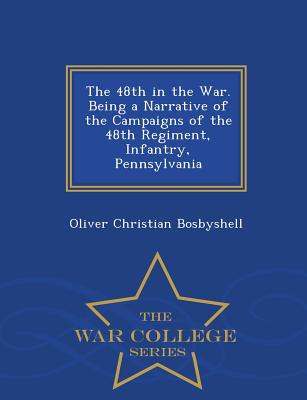 The 48th in the War. Being a Narrative of the Campaigns of the 48th Regiment, Infantry, Pennsylvania - War College Series