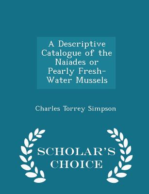 A Descriptive Catalogue of the Naiades or Pearly Fresh-Water Mussels - Scholar's Choice Edition