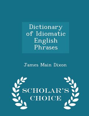Dictionary of Idiomatic English Phrases - Scholar's Choice Edition