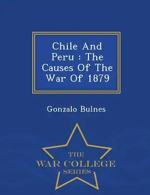 Chile and Peru: The Causes of the War of 1879 - War College Series