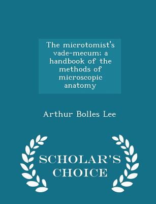 The Microtomist's Vade-Mecum; A Handbook of the Methods of Microscopic Anatomy - Scholar's Choice Edition
