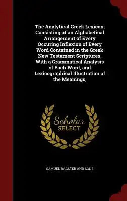 The Analytical Greek Lexicon; Consisting of an Alphabetical Arrangement of Every Occuring Inflexion of Every Word Contained in the Greek New Testament