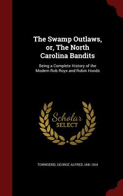 The Swamp Outlaws, Or, the North Carolina Bandits: Being a Complete History of the Modern Rob Roys and Robin Hoods