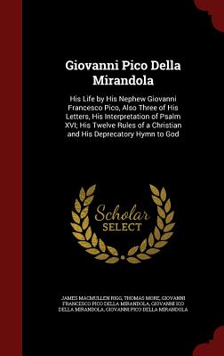 Giovanni Pico Della Mirandola: His Life by His Nephew Giovanni Francesco Pico, Also Three of His Letters, His Interpretation of Psalm XVI; His Twelve