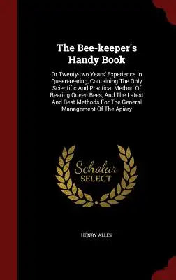 The Bee-Keeper's Handy Book: Or Twenty-Two Years' Experience in Queen-Rearing, Containing the Only Scientific and Practical Method of Rearing Queen